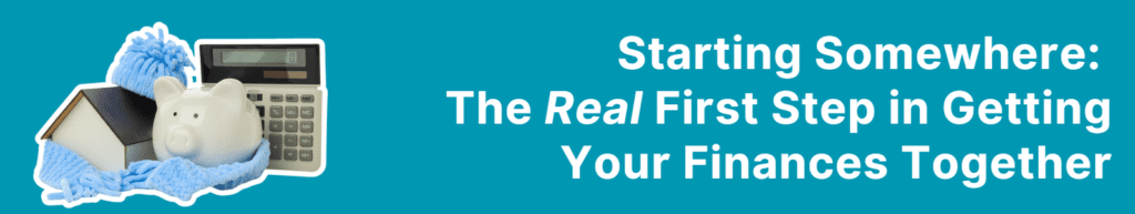 Banner image with piggy bank and calculator with text that says Starting Somewhere: The real first step in getting your finances together.